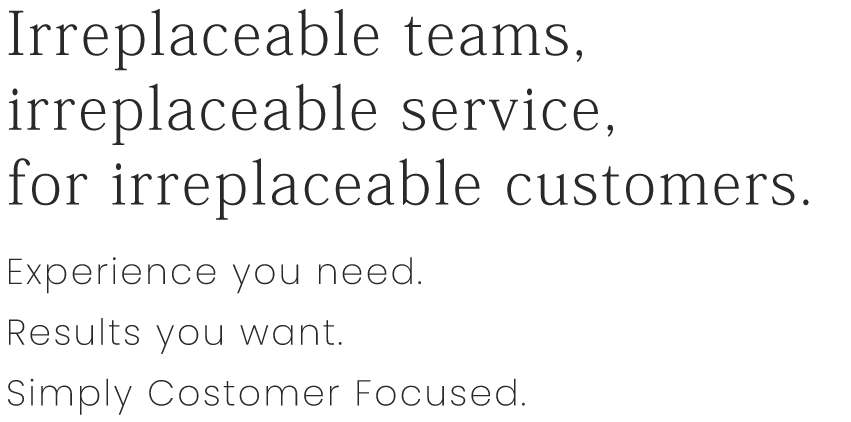 Irreplaceable teams,irreplaceable service,for irreplaceable customers.